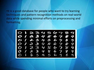 •It is a good database for people who want to try learning
techniques and pattern recognition methods on real-world
data while spending minimal efforts on preprocessing and
formatting.
 