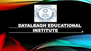 DAYALBAGH EDUCATIONAL
INSTITUTE .
 