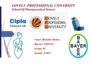 LOVELY PROFESSIONAL UNIVERSITY
School Of Pharmaceutical Science
Name- Rishabh Mishra
Reg no: 12011221
Group- 02
Section- Y2031
 