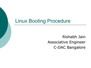 Linux Booting Procedure
Rishabh Jain
Associative Engineer
C-DAC Bangalore
 