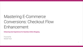 MasteringE-commerce
Conversions:CheckoutFlow
Enhancement
EnhancingUserExperiencesforSeamlessOnlineShopping
.
PresentedBy:
RishabhTiwari
1
 