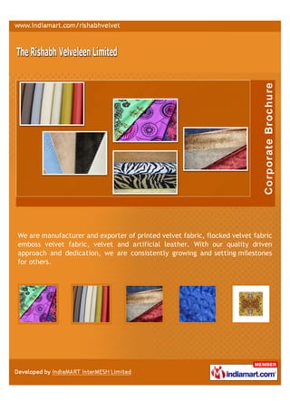 We are manufacturer and exporter of printed velvet fabric, flocked velvet fabric
emboss velvet fabric, velvet and artificial leather. With our quality driven
approach and dedication, we are consistently growing and setting milestones
for others.
 