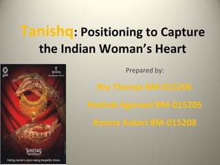 Tanishq: Positioning to Capture
the Indian Woman’s Heart
Prepared by:
Ria Thareja BM-015206
Reshub Agarwal BM-015205
Rozina Askari BM-015208
 