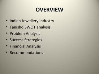 OVERVIEW
• Indian Jewellery industry
• Tanishq SWOT analysis
• Problem Analysis
• Success Strategies
• Financial Analysis
• Recommendations
 