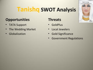 Tanishq SWOT Analysis
Opportunities
• TATA Support
• The Wedding Market
• Globalization
Threats
• GoldPlus
• Local Jewelers
• Gold Significance
• Government Regulations
 
