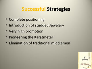Successful Strategies
• Complete positioning
• Introduction of studded Jewelery
• Very high promotion
• Pioneering the Karatmeter
• Elimination of traditional middlemen
 