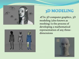 In 3D computer graphics, 3D
modeling (also known as
meshing) is the process of
developing a mathematical
representation of any three-
dimensions
 
