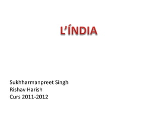 Sukhharmanpreet Singh
Rishav Harish
Curs 2011-2012
 