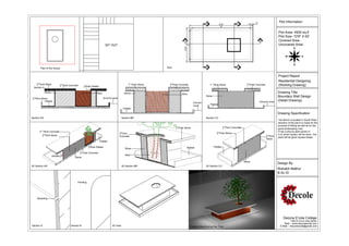 3"                    Plot Information
                                                                                                                                                                 B             8'-8"             C
                                                                                                                                                                                8'

                                                                                                                                                                                                                                        Plot Area- 4500 sq.ft
                                                                                                                                                                                                                                        Plot Size- 72'6" X 62'
                                                                                                                                        A                                                                               A'              Covered Area-
                                                                                  SIT OUT                                                                                                                                               Uncovered Area-




                                                                                                                                                4'
                                                                                                                                        4'-8"
           Plan of the House                                                                                           Plan                                      B'                             C'



                                                                                                                                                                                                                                        Project Report
                                                                                                                                                                                                                                        Residential Designing
    1                                                                                                                    1                                                                               1
    2"Thick   Stone            1                                                                     1'' Thick Stone     2"Thick   Concrete                           1'' Thick Stone                    2"Thick   Concrete             (Working Drawing)
                               2"Thick   Concrete      1
  Section A                                            2"thick   Plaster

              Stone                                                      Mud                      Stone                               Mud
                                                                                                                                                                                                                                        Drawing Title
 1                                                                             Ground Level
                                                                                                                                                                 Stone                                                                  Boundary Wall Design
 2"Thick   Stone
              Pebble                                                                                                                                                                                                    Ground Level
                                                                                                                                                                                                                                        (Detail Drawing)
                                                                                                                                                       Ground
                                                                                                                                                       Level          Pebble
                                                                                                 Pebble

                                                                                                                                                                                                                                        Drawing Specification
Section AA'                                                                                     Section BB'                                                      Section CC'
                                                                                                                                                                                                                                        The Bench is located in South West
                                                                                                                                                                                                                                        direction of the plot.It is made for the
                                                                                                                              1                                                   1                                                     purpose of Sitting as well as for the
                                                                                                                              2"Thick   Stone                                     2"Thick   Concrete                                    good landscaping view.
       2'' Thick Concrete                                                                     1                                                                             1                                                           It has a phycus plant grown in
                                                                                              2"Thick                                                                       2"Thick    Stone
            1                                                                                                                                                                                                                           it on which topiary will be done. The
            2"Thick   Stone                                                                                                                                                                                                   1
                                                                                              Concrete                                                                                                                        2"Thick   plant will be given square shape.
                                                                                                                                                                                                                              Stone
                                                                           Pebble
                                                              1
                                                              2"thick   Plaster                                                                 Pebble                   Pebble
                                                                                                   Stone
                                                    1
                                                    2"Thick   Concrete
                      Section B                                                                    Mud
                                              Stone
                                                                                                                                                                                                       Stone
                                                                                                                                                                                                                                        Design By
3D Section AA'                                                                                  3D Section BB'                                                   3D Section CC'
                                                                                                                                                                                                                                        Rishabh Mathur
                                                                                                                                                                                                                                        B.Sc ID

                                                Pointing




     Moulding




                                                                                                                                                                                                                                             Dezyne E'cole College
                                                                                                                                                                                                                                                     106/10,Civil Lines,Ajmer
                                                                                                                                                                                                                                             Web :- www.dezyneecole.com
Section A                                  Section B                                  3D View                                                        Render View During Day Time                                                          E-Mail :- dezyneecole@gmail.com
 