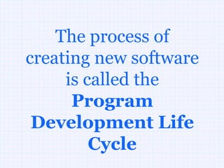 The process of
creating new software
     is called the
      Program
 Development Life
         Cycle
 