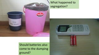 What happened to
segregation?
Should batteries also
come to the dumping
ground?
 