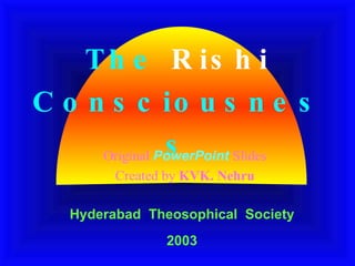The  Rishi  Consciousness Original  PowerPoint   Slides Created by  KVK. Nehru Hyderabad   Theosophical  Society 2003 