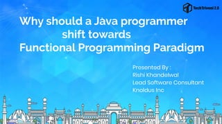 Why should a Java programmer
shift towards
Functional Programming Paradigm
Presented By :
Rishi Khandelwal
Lead Software Consultant
Knoldus Inc
 