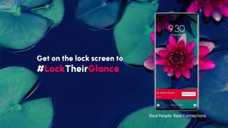 Get on the lock screen to
#LockTheirGlance
Real People. Real Connections.
 