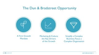 4
The Dun & Bradstreet Opportunity
Marketing & Culture
the Key Drivers
of the Growth
Simplify a Complex
Business; Focus a
...