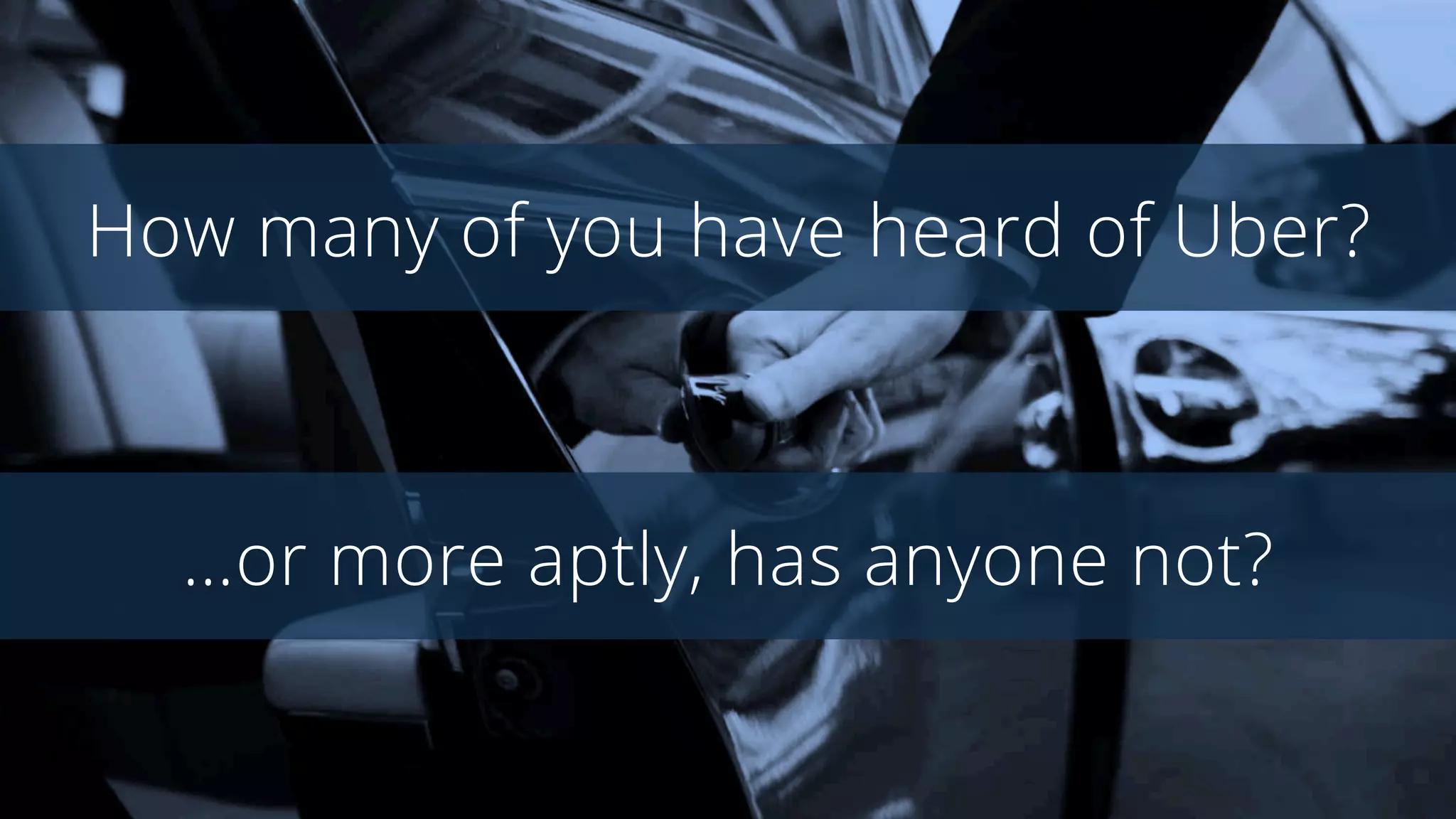 How many of you have heard of Uber?
…has anyone not used Uber?
 
