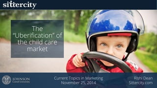 Child care in
the on-demand
economy
Current Topics in Marketing
October 27, 2015
Rishi Dean
Sittercity.com
 