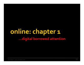 online: chapter 1
                  …digital borrowed attention




Rishi Dean – www.rishidean.com                  22
 