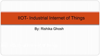 By: Rishika Ghosh
Iiot- Industrial internet of things
IIOT- Industrial Internet of Things
 