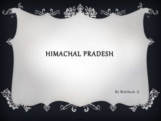 HIMACHAL PRADESH
By Rishikesh .S
 