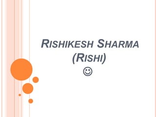 RISHIKESH SHARMA
      (RISHI)
        
 