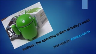 Android : The operating system
of today’s world
Android : The operating system
of today’s world
PREPARED BY: RISHIRAJ KAVIA
 