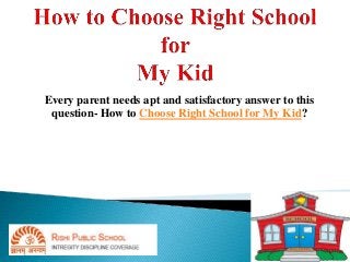 Every parent needs apt and satisfactory answer to this
question- How to Choose Right School for My Kid?
 