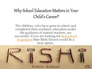 The children, who have gone to school and 
completed their academic education under 
the guidance of trained teachers, are 
successful. If you are looking for best school 
in gurgaon then Rishi School would be a 
best option. 
 