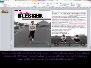 I used a pull quote from the article and added it to the full page image. I then played
around with effects and decided to have a shadow effect on the text, by placing a
larger and lighter shade of the text behind the original.
 