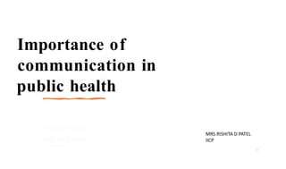 Importance of
communication in
public health
1
MRS.RISHITA D PATEL
IICP
 