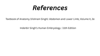 References
Textbook of Anatomy (Vishram Singh): Abdomen and Lower Limb, Volume II, 2e
Inderbir Singh’s Human Embryology : 11th Edition
 