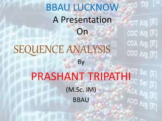 BBAU LUCKNOW
A Presentation
On
By
PRASHANT TRIPATHI
(M.Sc. IM)
BBAU
SEQUENCE ANALYSIS
 
