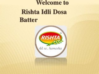 Welcome to
Rishta Idli Dosa
Batter
 