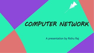 COMPUTER NETWORK
A presentation by Rishu Raj
 