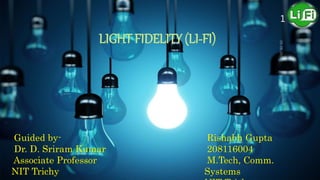 LIGHT FIDELITY (LI-FI)
Rishabh Gupta
208116004
M.Tech, Comm.
Systems
1
Guided by-
Dr. D. Sriram Kumar
Associate Professor
NIT Trichy
 
