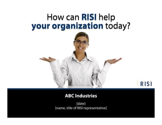 How can RISI help
your organization today?




           ABC Industries
                    [date]
     [name, title of RISI representative]
 