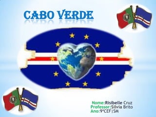 Cabo Verde




         Nome:Risibelle Cruz
         Professor:Silvia Brito
         Ano:9ªCEF|SM
 