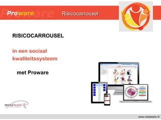 www.metaware.nl
RISICOCARROUSEL
in een sociaal
kwaliteitssysteem
met Proware
RisicocarrouselRisicocarrousel
 
