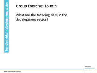Trending risks in development sector

Group Exercise: 15 min
What are the trending risks in the
development sector?

15www.risicomanagement.nl

 