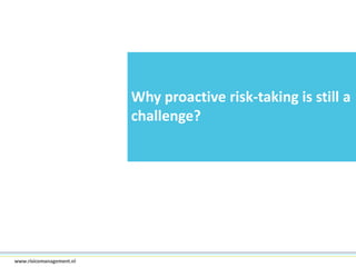 Why proactive risk-taking is still a
challenge?

16www.risicomanagement.nl

 