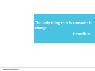 The only thing that is constant is
change….
Heraclitus

4www.risicomanagement.nl

 