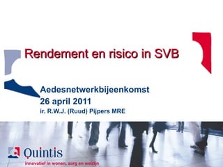 Rendement en risico in SVB Aedesnetwerkbijeenkomst 26 april 2011 ir. R.W.J. (Ruud) Pijpers MRE 