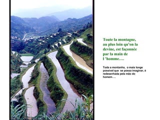 Toute la montagne, au plus loin qu’on la devine, est façonnée par la main de l ’homme…. Toda a montanha,  o mais longe possível que  se possa imaginar, é redesenhada pela mão do homem….  
