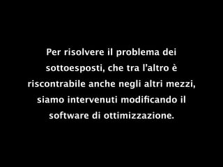 Per risolvere il problema dei
    sottoesposti, che tra l’altro è
riscontrabile anche negli altri mezzi,
  siamo intervenuti modiﬁcando il
    software di ottimizzazione.
 