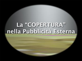 La “COPERTURA”
nella Pubblicità Esterna
 