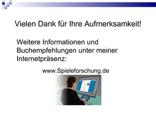 Vielen Dank für Ihre Aufmerksamkeit! Weitere Informationen und Buchempfehlungen unter meiner Internetpräsenz: www.Spieleforschung.de 
