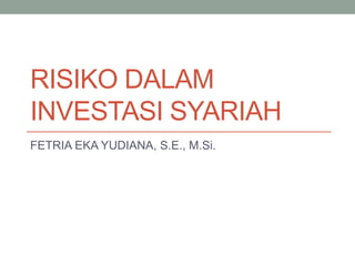 RISIKO DALAM
INVESTASI SYARIAH
FETRIA EKA YUDIANA, S.E., M.Si.
 