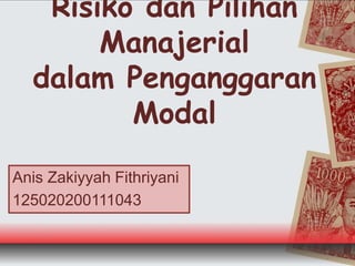 Risiko dan Pilihan 
Manajerial 
dalam Penganggaran 
Modal 
Anis Zakiyyah Fithriyani 
125020200111043 
 