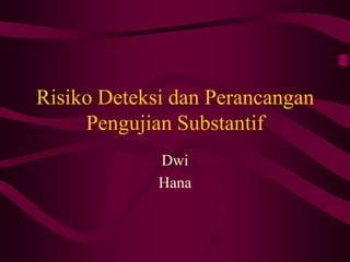 Risiko Deteksi dan Perancangan
Pengujian Substantif
Dwi
Hana
 