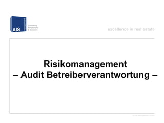 excellence in real estate




       Risikomanagement
– Audit Betreiberverantwortung –



                                 © AIS Management GmbH
 